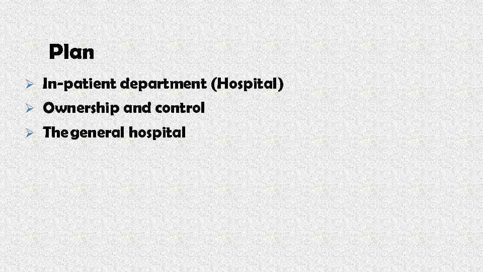 Plan Ø In-patient department (Hospital) Ø Ownership and control Ø The general hospital 