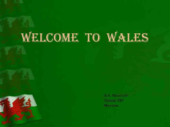 Welcome to Wales S. A. Nasevich School 297 Moscow 