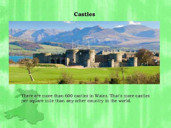 Castles There are more than 600 castles in Wales. That's more castles per square