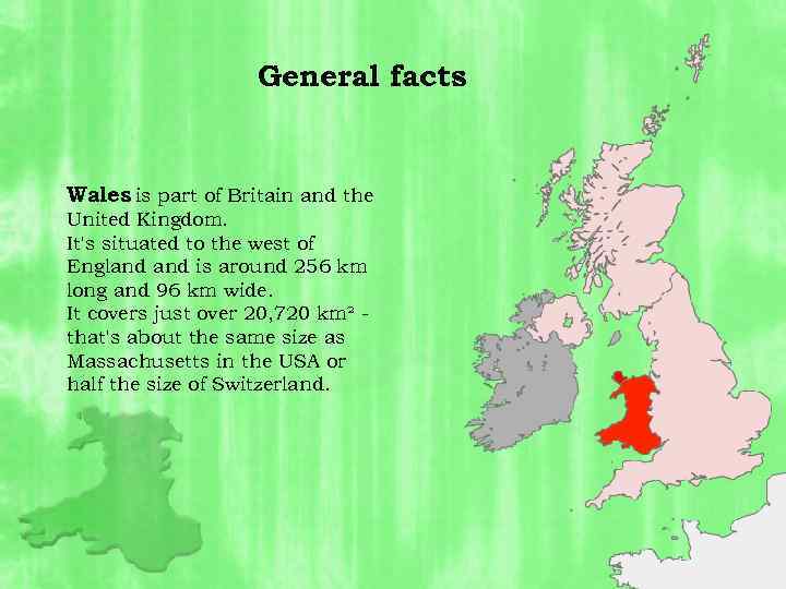 General facts Wales is part of Britain and the United Kingdom. It's situated to