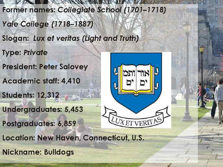 Former names: Collegiate School (1701– 1718) Yale College (1718– 1887) Slogan: Lux et veritas