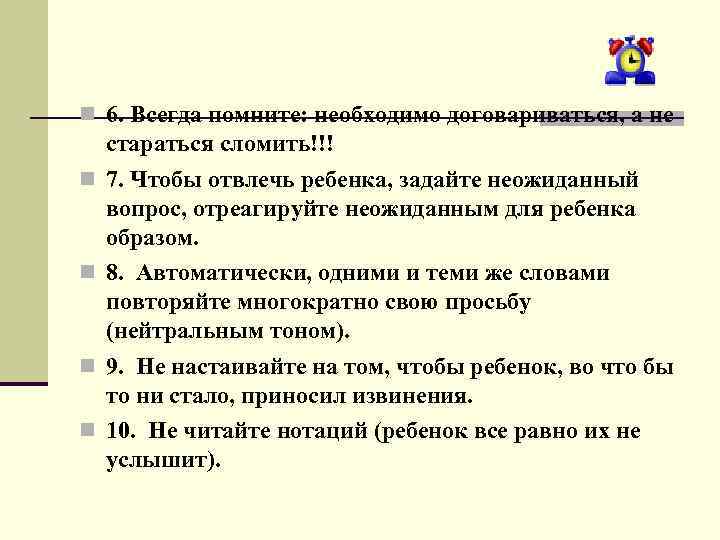  6. Всегда помните: необходимо договариваться, а не стараться сломить!!! 7. Чтобы отвлечь ребенка,