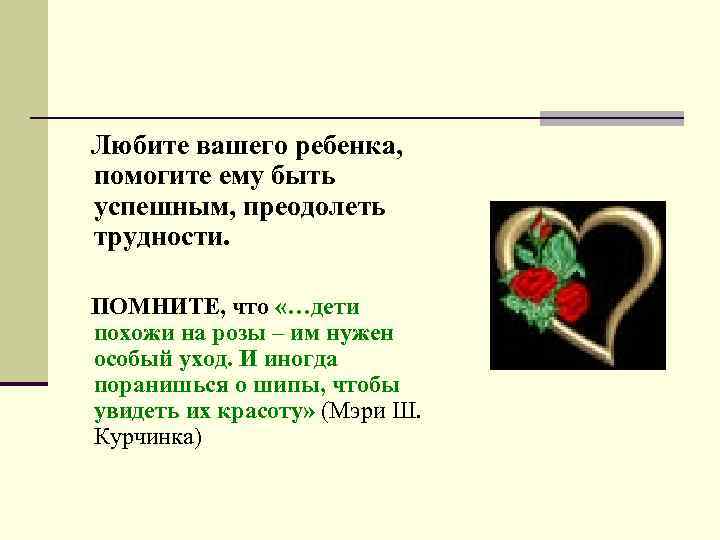 Любите вашего ребенка, помогите ему быть успешным, преодолеть трудности. ПОМНИТЕ, что «…дети похожи на
