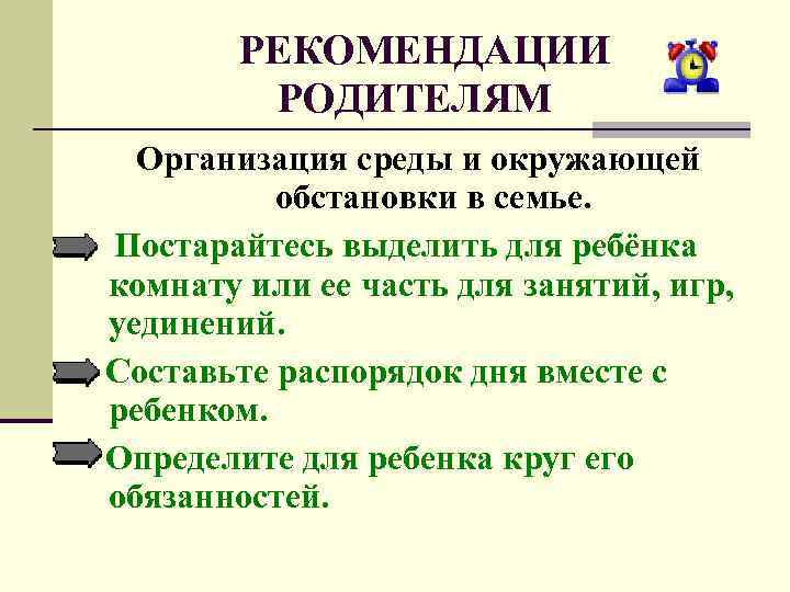  РЕКОМЕНДАЦИИ РОДИТЕЛЯМ Организация среды и окружающей обстановки в семье. Постарайтесь выделить для ребёнка