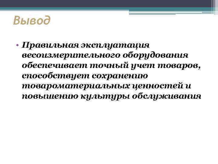 Вывод • Правильная эксплуатация весоизмерительного оборудования обеспечивает точный учет товаров, способствует сохранению товароматериальных ценностей