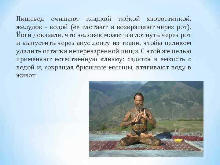 Пищевод очищают гладкой гибкой хворостинкой, желудок водой (ее глотают и возвращают через рот). Йоги