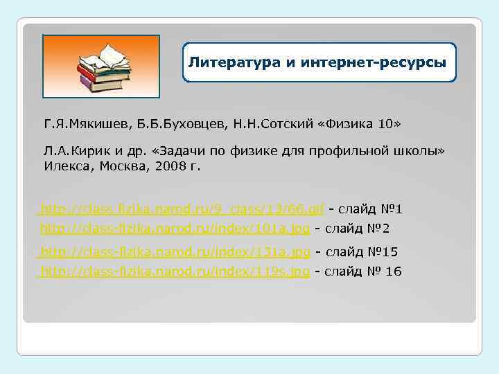 Литература и интернет-ресурсы Г. Я. Мякишев, Б. Б. Буховцев, Н. Н. Сотский «Физика 10»