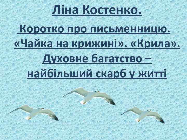  Ліна Костенко. Коротко про письменницю. «Чайка на крижині» . «Крила» . Духовне багатство