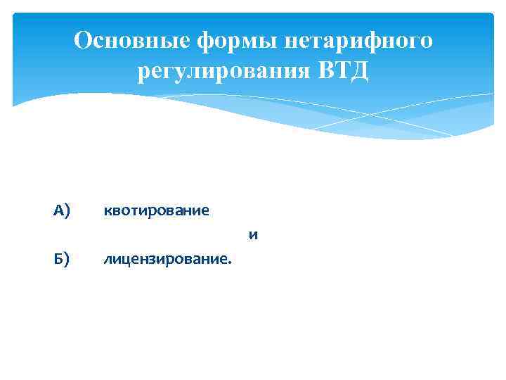 Основные формы нетарифного регулирования ВТД А) квотирование и Б) лицензирование. 