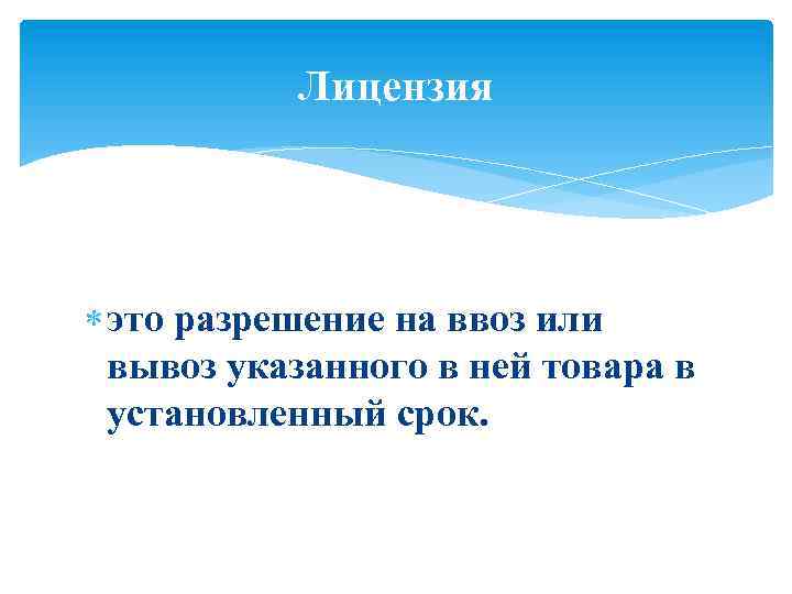 Лицензия это разрешение на ввоз или вывоз указанного в ней товара в установленный срок.