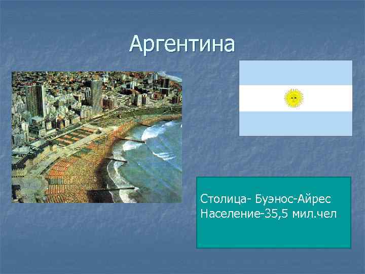 Аргентина Столица- Буэнос-Айрес Население-35, 5 мил. чел 