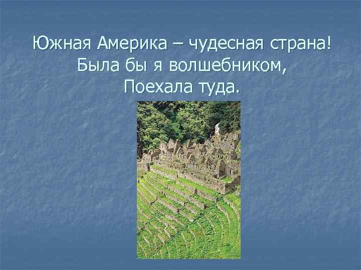 Южная Америка – чудесная страна! Была бы я волшебником, Поехала туда. 