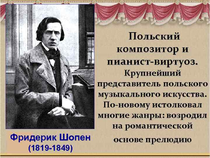 Польский композитор и пианист-виртуоз. Крупнейший представитель польского музыкального искусства. По-новому истолковал многие жанры: возродил