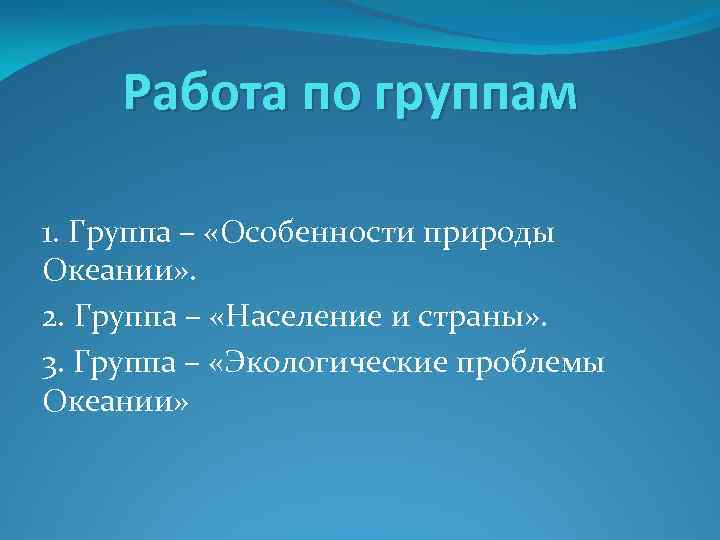 Работа по группам 1. Группа – «Особенности природы Океании» . 2. Группа – «Население