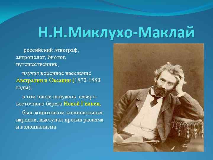 Н. Н. Миклухо-Маклай российский этнограф, антрополог, биолог, путешественник, изучал коренное население Австралии и Океании