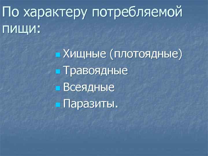 По характеру потребляемой пищи: n Хищные (плотоядные) n Травоядные n Всеядные n Паразиты. 
