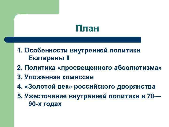 План 1. Особенности внутренней политики Екатерины II 2. Политика «просвещенного абсолютизма» 3. Уложенная комиссия