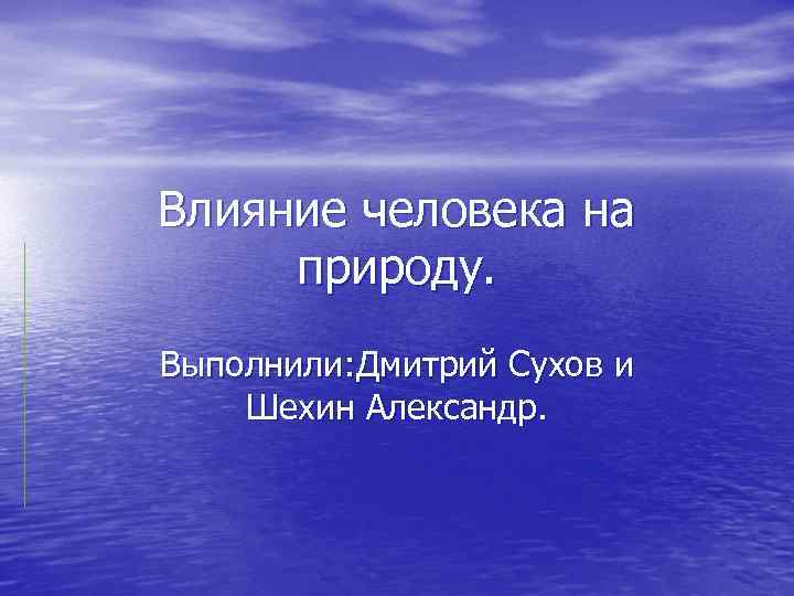 Влияние человека на природу. Выполнили: Дмитрий Сухов и Шехин Александр. 