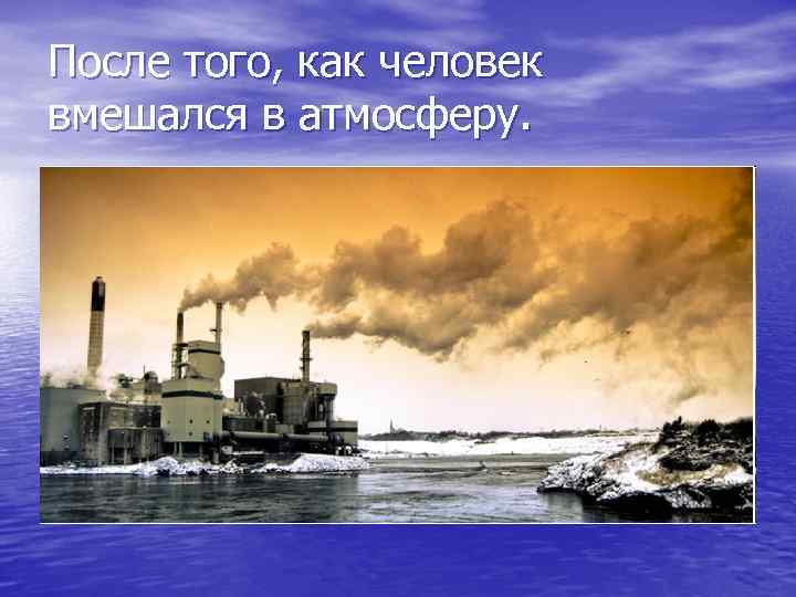 После того, как человек вмешался в атмосферу. 