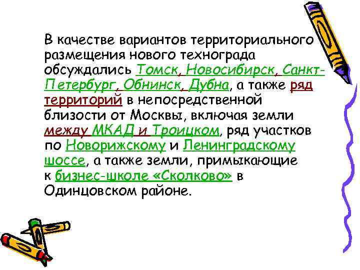 В качестве вариантов территориального размещения нового технограда обсуждались Томск, Новосибирск, Санкт. Петербург, Обнинск, Дубна,