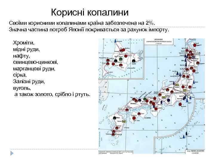 Корисні копалини Своїми корисними копалинами країна забезпечена на 2%. Значна частина потреб Японії покривається