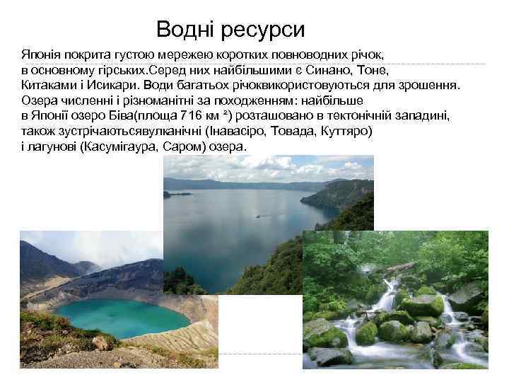 Водні ресурси Японія покрита густою мережею коротких повноводних річок, в основному гірських. Серед них