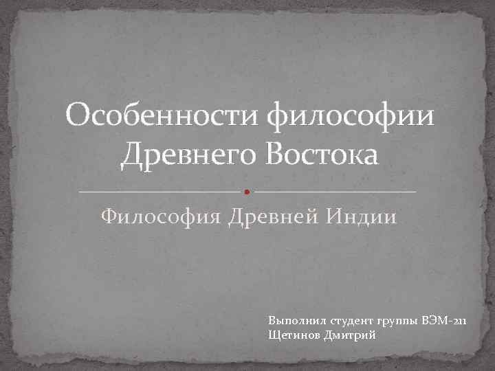 Особенности философии Древнего Востока Философия Древней Индии Выполнил студент группы ВЭМ-211 Щетинов Дмитрий 