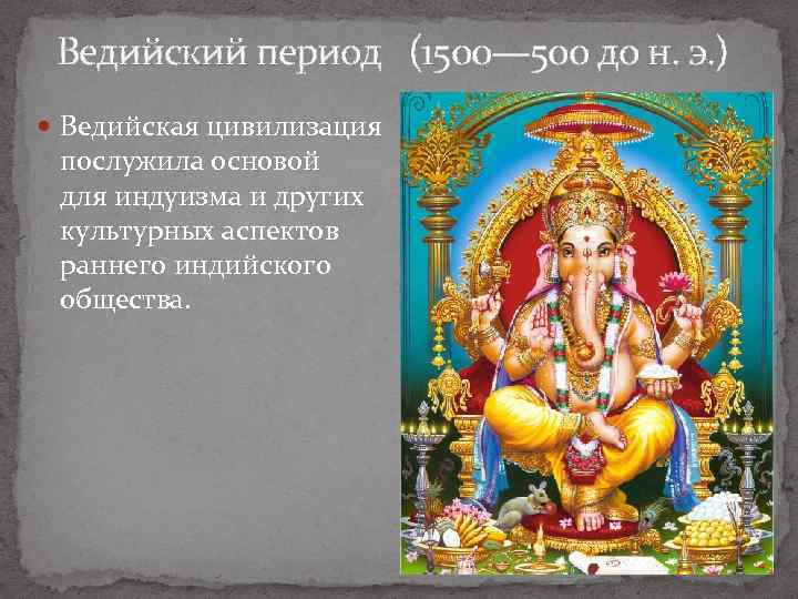  Ведийский период (1500— 500 до н. э. ) Ведийская цивилизация послужила основой для