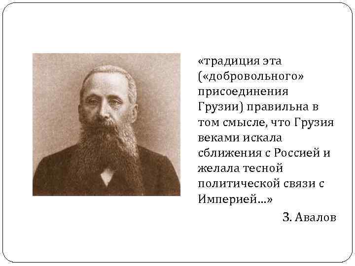  «традиция эта ( «добровольного» присоединения Грузии) правильна в том смысле, что Грузия веками