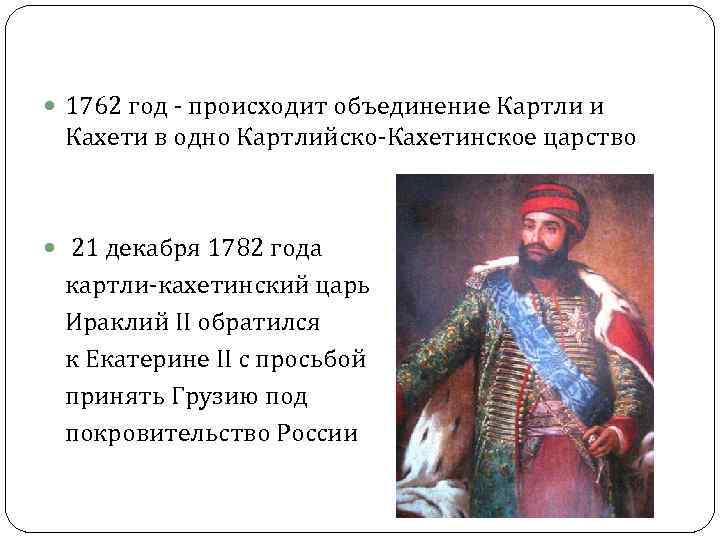  1762 год - происходит объединение Картли и Кахети в одно Картлийско-Кахетинское царство 21