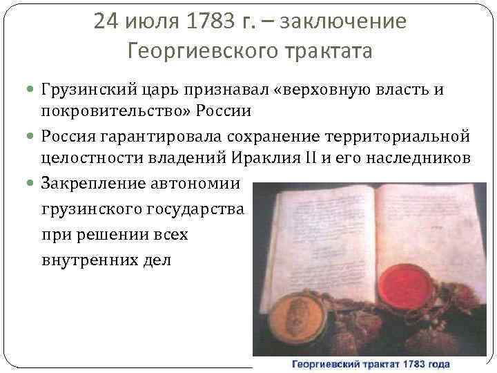 24 июля 1783 г. – заключение Георгиевского трактата Грузинский царь признавал «верховную власть и