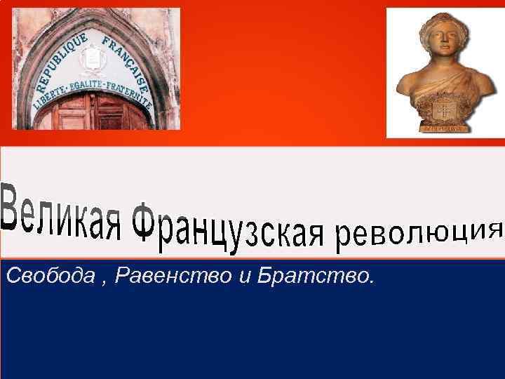 Свобода , Равенство и Братство. 
