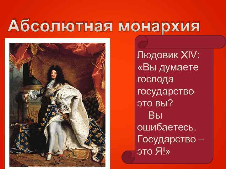 Абсолютная монархия Людовик Xl. V: «Вы думаете господа государство это вы? Вы ошибаетесь. Государство