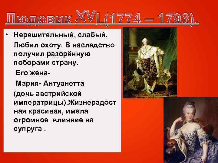 Людовик XVl. (1774 – 1793). • Нерешительный, слабый. Любил охоту. В наследство получил разорённую