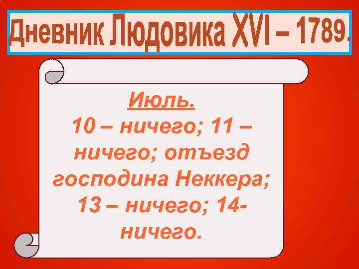 Июль. 10 – ничего; 11 – ничего; отъезд господина Неккера; 13 – ничего; 14