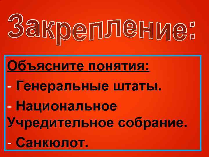 Объясните понятия: - Генеральные штаты. - Национальное Учредительное собрание. - Санкюлот. 