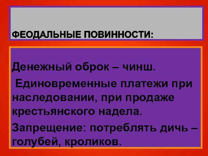 Денежный оброк – чинш. Единовременные платежи при наследовании, при продаже крестьянского надела. Запрещение: потреблять