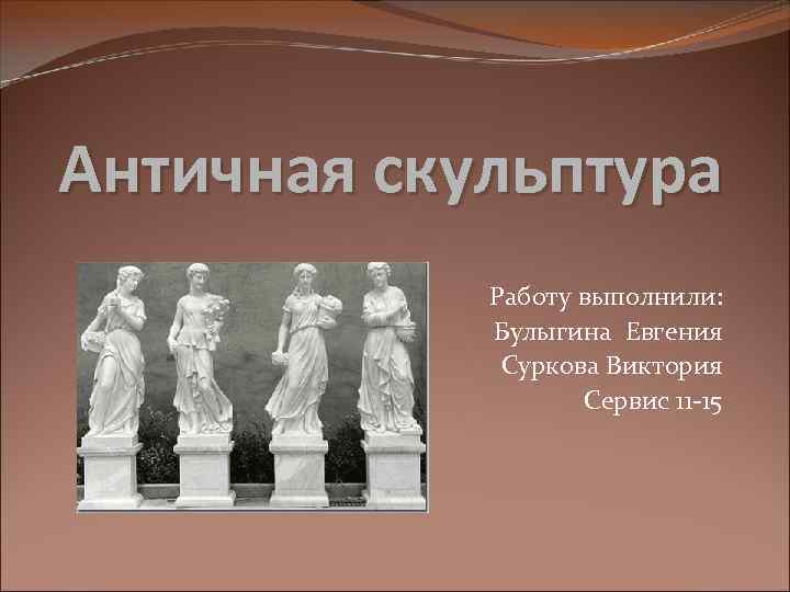 Античная скульптура Работу выполнили: Булыгина Евгения Суркова Виктория Сервис 11 -15 