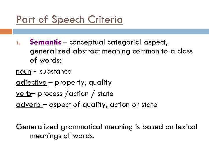 Part of Speech Criteria Semantic – conceptual categorial aspect, generalized abstract meaning common to