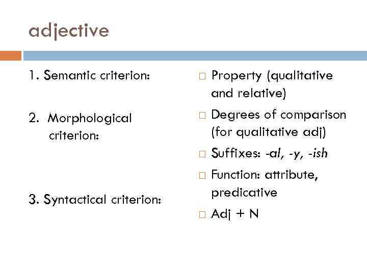 adjective 1. Semantic criterion: 2. Morphological criterion: 3. Syntactical criterion: Property (qualitative and relative)