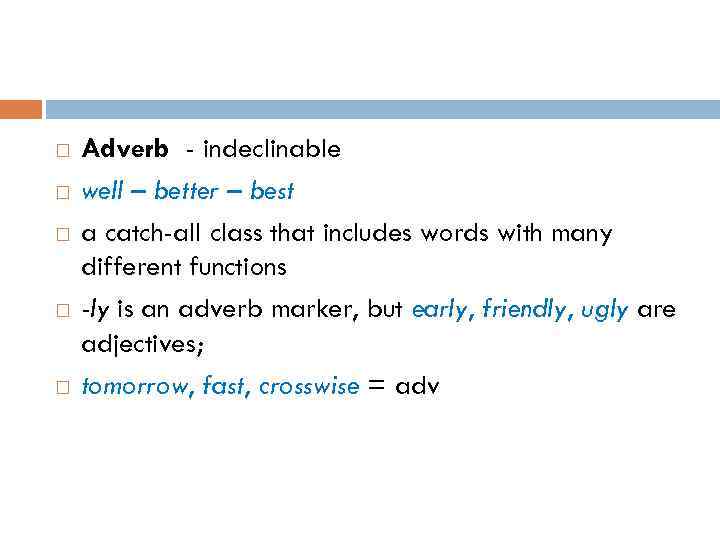  Adverb - indeclinable well – better – best a catch-all class that includes