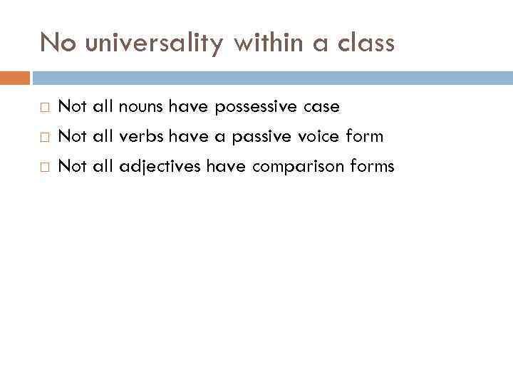 No universality within a class Not all nouns have possessive case Not all verbs