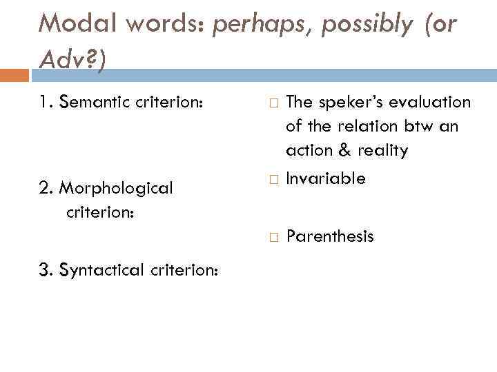 Modal words: perhaps, possibly (or Adv? ) 1. Semantic criterion: 2. Morphological criterion: The