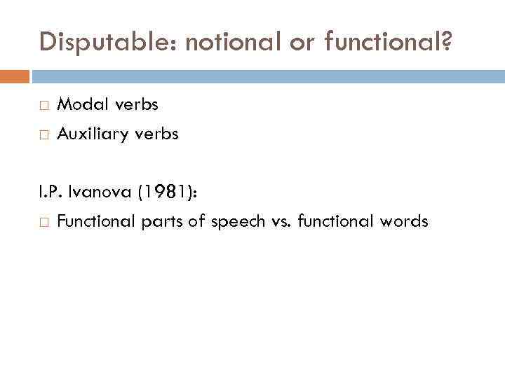Disputable: notional or functional? Modal verbs Auxiliary verbs I. P. Ivanova (1981): Functional parts