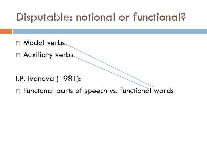 Disputable: notional or functional? Modal verbs Auxiliary verbs I. P. Ivanova (1981): Functonal parts