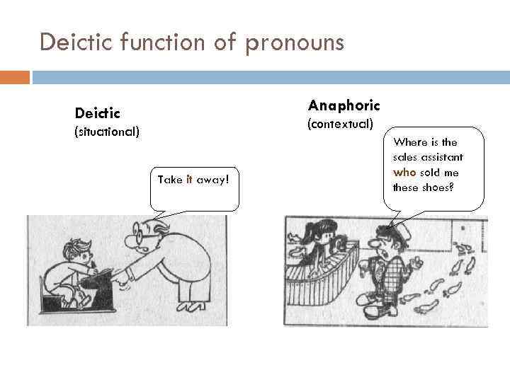 Deictic function of pronouns Anaphoric Deictic (contextual) (situational) Take it away! Where is the
