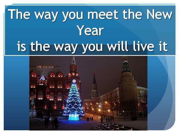 The way you meet the New Year is the way you will live it
