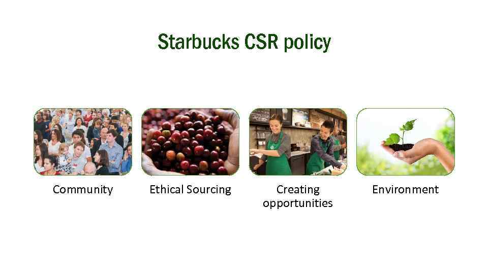 Starbucks CSR policy Community Ethical Sourcing Creating opportunities Environment 