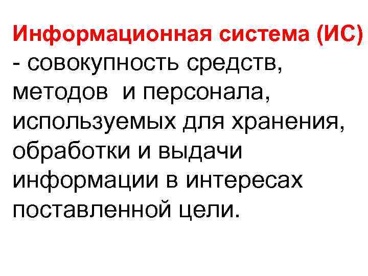 Информационная система (ИС) - совокупность средств, методов и персонала, используемых для хранения, обработки и