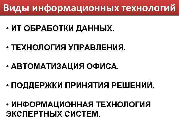 Виды информационных технологий • ИТ ОБРАБОТКИ ДАННЫХ. • ТЕХНОЛОГИЯ УПРАВЛЕНИЯ. • АВТОМАТИЗАЦИЯ ОФИСА. •